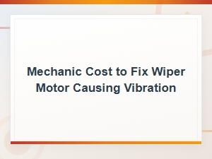 Wiper Motor Vibration Repair Cost: What Mechanics Charge to Fix It