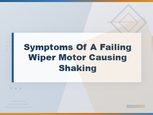 Failing Wiper Motor Symptoms Causing Shaking: Repair Costs and Fixes
