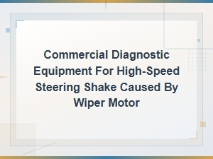 Commercial Diagnostic Equipment for High-Speed Steering Shake Caused by Wiper Motor