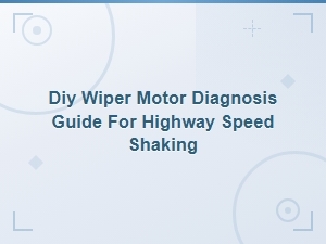 Diy Wiper Motor Diagnosis Guide Fixing Highway Speed Shaking Issues