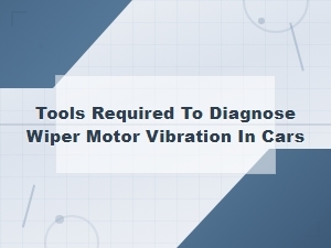 Wiper Motor Vibration Diagnosis: Essential Tools You Need