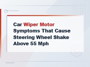 Car Wiper Motor Symptoms That Cause Steering Wheel Shake Above 55 Mph