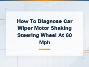 Wiper Motor Causing Steering Wheel Shake at 60 Mph: Diagnosis Guide
