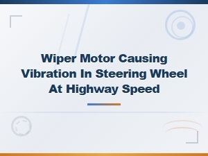 Wiper Motor Causing Steering Wheel Vibration at Highway Speed